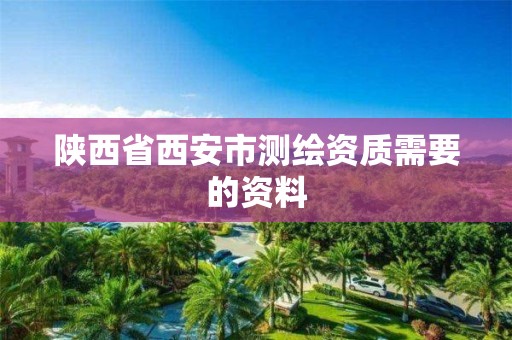 陕西省西安市测绘资质需要的资料