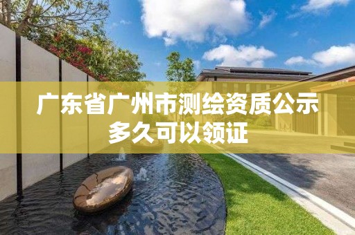 广东省广州市测绘资质公示多久可以领证