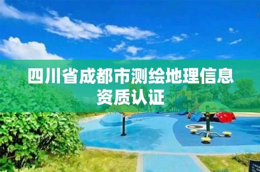 四川省成都市测绘地理信息资质认证