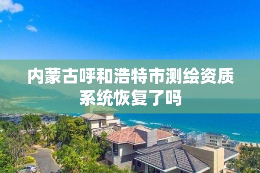 内蒙古呼和浩特市测绘资质系统恢复了吗