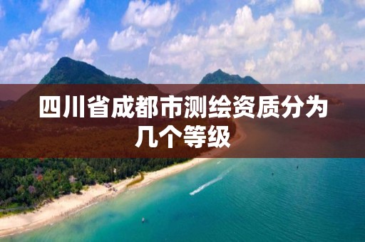 四川省成都市测绘资质分为几个等级