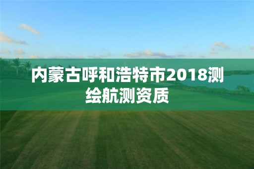 内蒙古呼和浩特市2018测绘航测资质