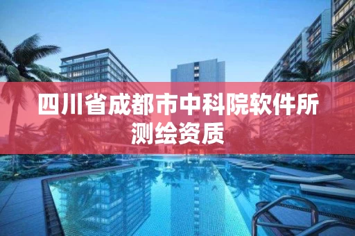 四川省成都市中科院软件所测绘资质 四川省成都市中科院软件所测绘资质