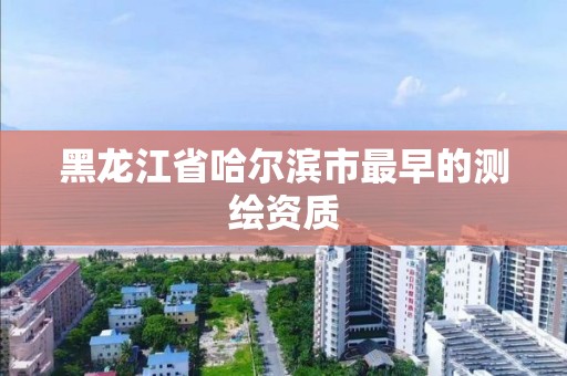 黑龙江省哈尔滨市最早的测绘资质