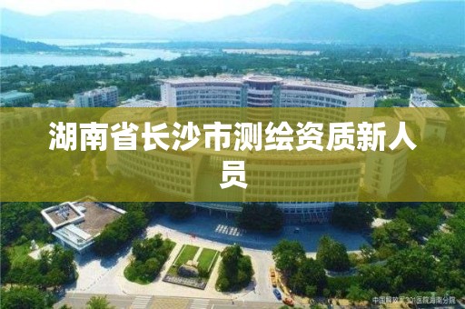 湖南省长沙市测绘资质新人员