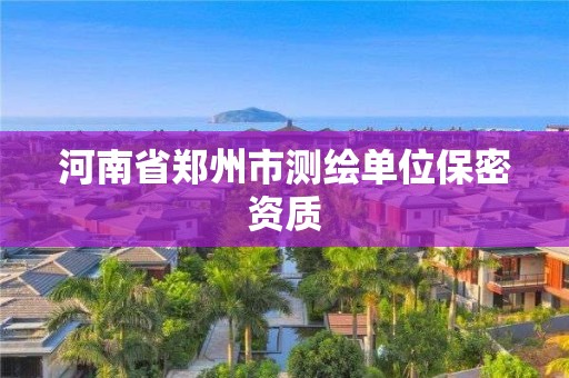 河南省郑州市测绘单位保密资质