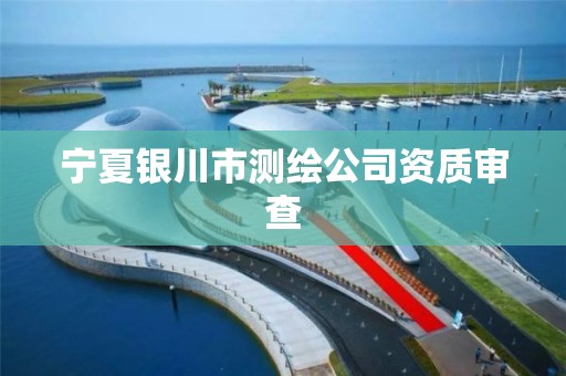 宁夏银川市测绘公司资质审查