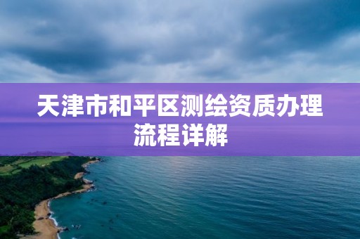 天津市和平区测绘资质办理流程详解