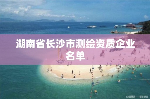 湖南省长沙市测绘资质企业名单