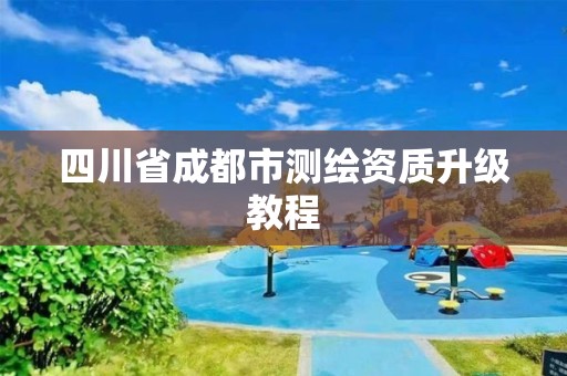 四川省成都市测绘资质升级教程