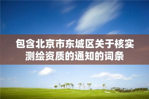 包含北京市东城区关于核实测绘资质的通知的词条