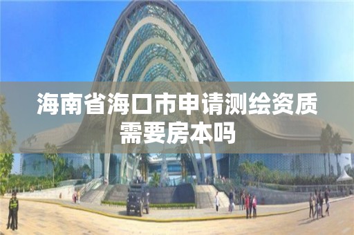 海南省海口市申请测绘资质需要房本吗