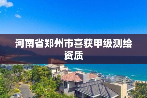 河南省郑州市喜获甲级测绘资质