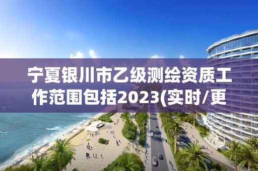 宁夏银川市乙级测绘资质工作范围包括2023(实时/更新中)