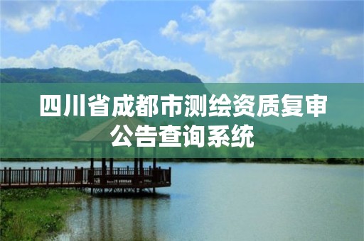 四川省成都市测绘资质复审公告查询系统