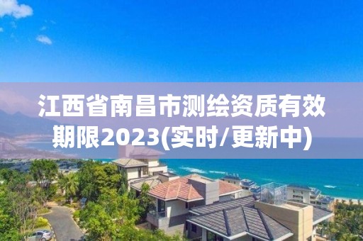 江西省南昌市测绘资质有效期限2023(实时/更新中)