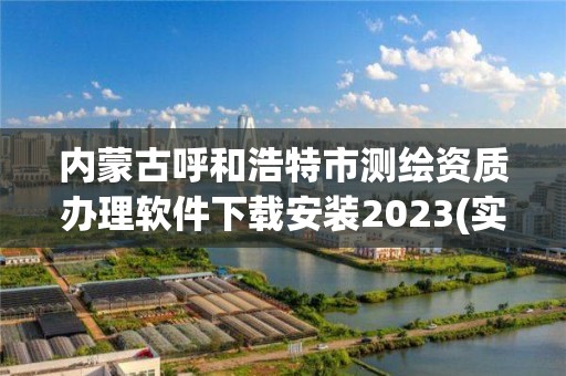 内蒙古呼和浩特市测绘资质办理软件下载安装2023(实时/更新中)