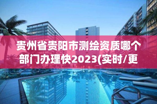 贵州省贵阳市测绘资质哪个部门办理快2023(实时/更新中)