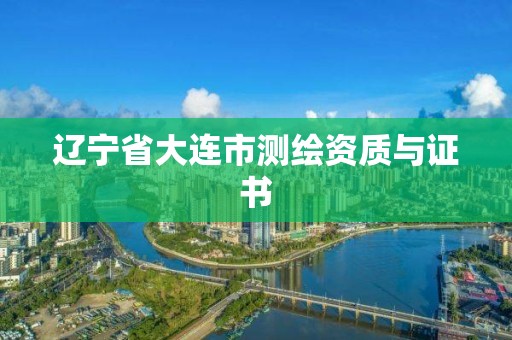 辽宁省大连市测绘资质与证书