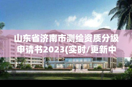 山东省济南市测绘资质分级申请书2023(实时/更新中)