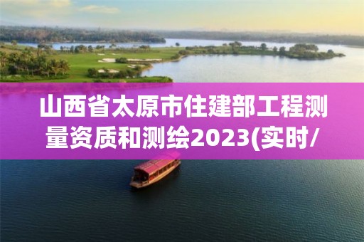 山西省太原市住建部工程测量资质和测绘2023(实时/更新中)