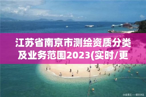 江苏省南京市测绘资质分类及业务范围2023(实时/更新中) 江苏省南京市测绘资质分类及业务范围2023(实时/更新中)