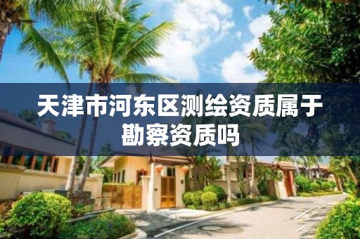 天津市河东区测绘资质属于勘察资质吗