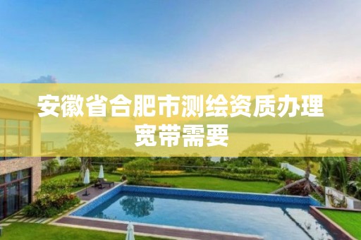 安徽省合肥市测绘资质办理宽带需要