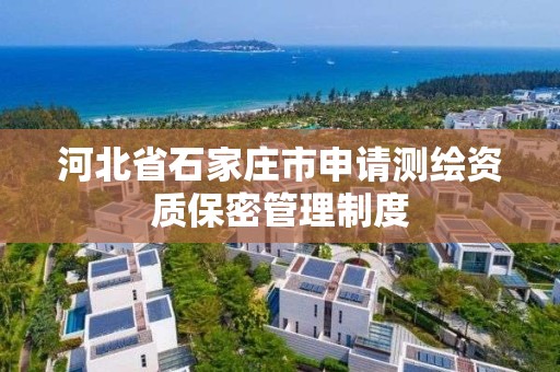 河北省石家庄市申请测绘资质保密管理制度