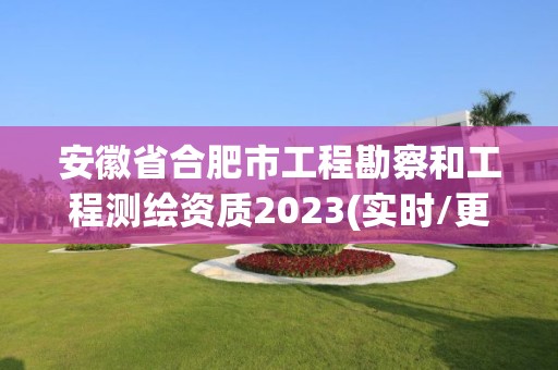 安徽省合肥市工程勘察和工程测绘资质2023(实时/更新中)