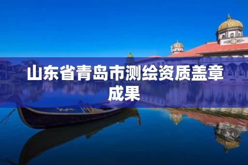 山东省青岛市测绘资质盖章成果 山东省青岛市测绘资质盖章成果