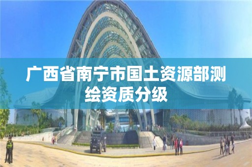 广西省南宁市国土资源部测绘资质分级