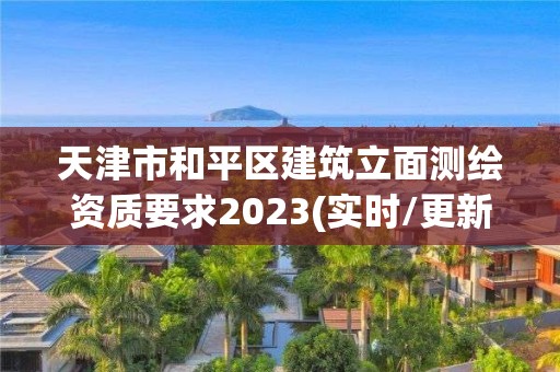 天津市和平区建筑立面测绘资质要求2023(实时/更新中)