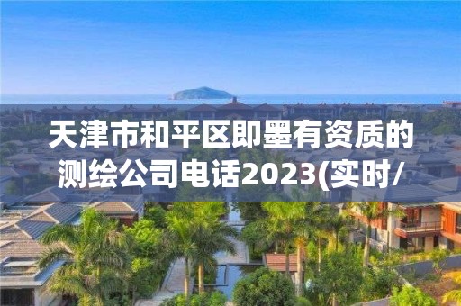 天津市和平区即墨有资质的测绘公司电话2023(实时/更新中)