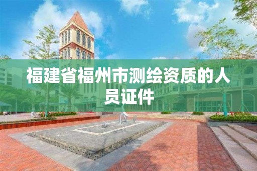 福建省福州市测绘资质的人员证件