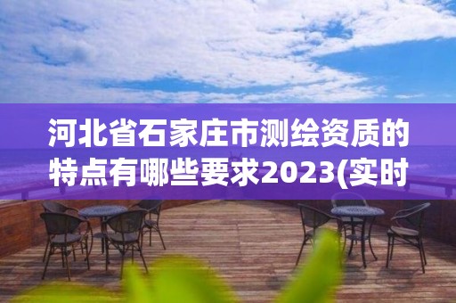 河北省石家庄市测绘资质的特点有哪些要求2023(实时/更新中)