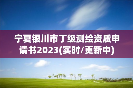 宁夏银川市丁级测绘资质申请书2023(实时/更新中)