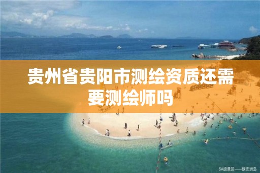 贵州省贵阳市测绘资质还需要测绘师吗