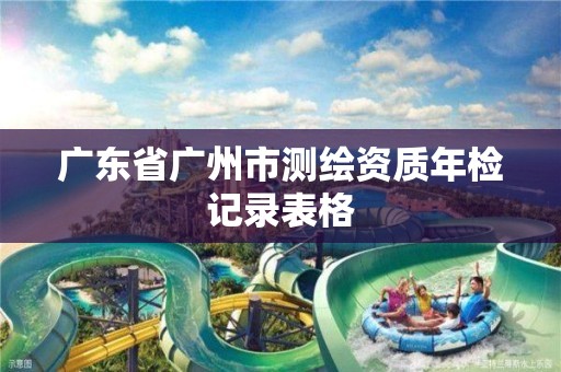 广东省广州市测绘资质年检记录表格