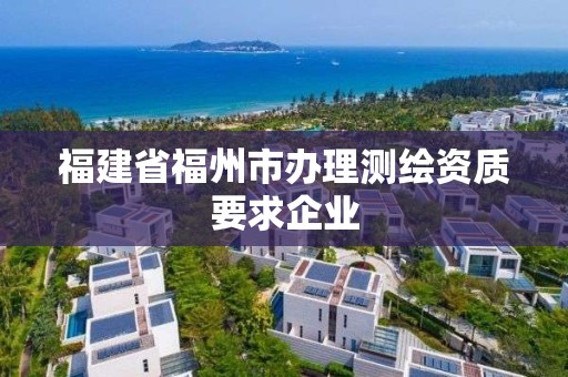 福建省福州市办理测绘资质要求企业