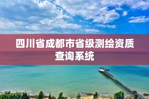 四川省成都市省级测绘资质查询系统