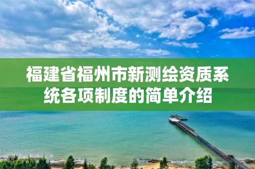 福建省福州市新测绘资质系统各项制度的简单介绍