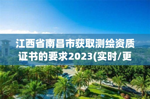 江西省南昌市获取测绘资质证书的要求2023(实时/更新中)