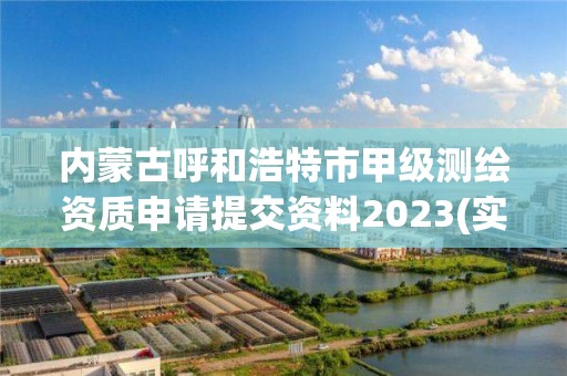 内蒙古呼和浩特市甲级测绘资质申请提交资料2023(实时/更新中)