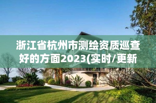 浙江省杭州市测绘资质巡查好的方面2023(实时/更新中)