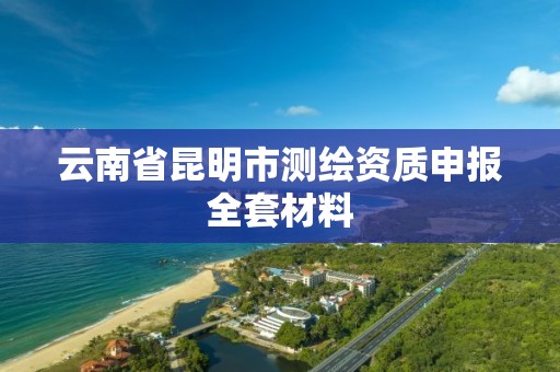 云南省昆明市测绘资质申报全套材料