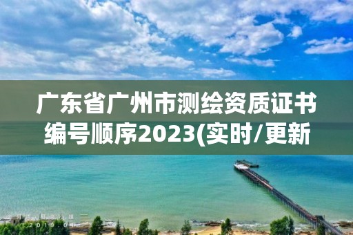 广东省广州市测绘资质证书编号顺序2023(实时/更新中)