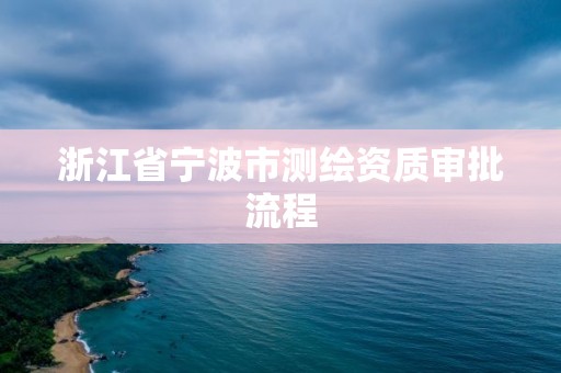 浙江省宁波市测绘资质审批流程