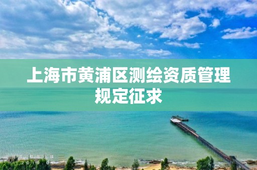 上海市黄浦区测绘资质管理规定征求