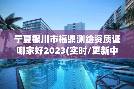 宁夏银川市福鼎测绘资质证哪家好2023(实时/更新中)